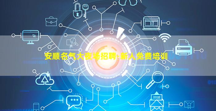 安顺名气大夜场招聘-新人免费培训