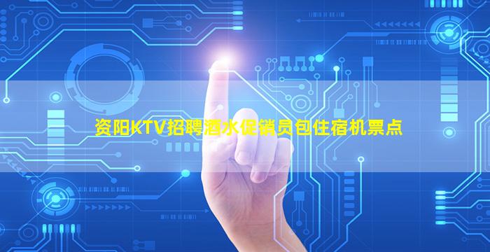 资阳KTV招聘酒水促销员包住宿机票点